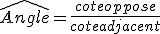 \widehat{Angle} = \frac{cote oppose}{cote adjacent}